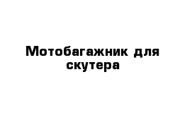 Мотобагажник для скутера